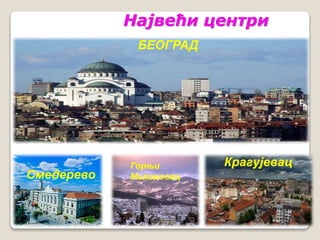 Највећи центри 
Крагујевац 
Смедерево 
БЕОГРАД 
Горњи 
Милановац 
 