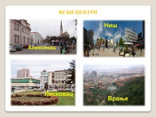 ВЕЋИ ЦЕНТРИ 
Алексинац 
Ниш 
Лесковац 
Врање 
 