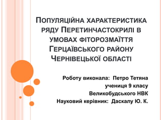 ПОПУЛЯЦІЙНА ХАРАКТЕРИСТИКА 
РЯДУ ПЕРЕТИНЧАСТОКРИЛІ В 
УМОВАХ ФІТОРОЗМАЇТТЯ 
ГЕРЦАЇВСЬКОГО РАЙОНУ 
ЧЕРНІВЕЦЬКОЇ ОБЛАСТІ 
Ро...