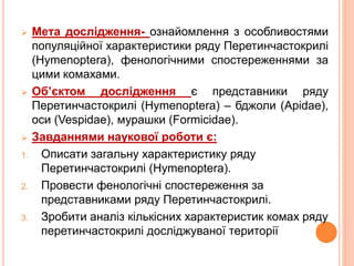  Мета дослідження- ознайомлення з особливостями 
популяційної характеристики ряду Перетинчастокрилі 
(Hymenoptera), фенол...