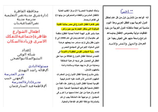 ** اخيرا 
اناه الواحد من تشذرين اول من كل عام تحتفل 
الدول العربية بيوم الطفل العربي وهذا اليوم 
مناسبة لمراجعة مانافذته الدول العربية من بنود 
اتفاقيات دولية بخصوص الطففال بمايساعد 
شرائح واسعة منهم على العيش بعيداً. عن 
الحرمان والجهل والفقر والمية. 
ـــــــــــــــــــــــــــــــــــــــــــــــــ 
وتملك الحكومة المصرية 27 مركزا لتقديم العناية 
للطففال المشردين واللقطاء والمنحرفين من بينها 13 
في القاهرة وحدها. 
تعتبر ظاهرة أطففال الشوارع في مصر بمثابة القنبلة 
الموقوتة التي ينتظر انافجارها بين حين وآخرر، 
حيث يشير تقرير الهيئة العامة لحماية الطفل( منظمة 
غير حكومية) أن أعدادهم وصل في عام 1999 إلى 2 
مليون طففل وفي تزايد مستمر مما يجعلهم عرضة 
لتبني السلوك الجرامي في المجتمع المصري. 
تعتمد رؤية المجلس القومي للطفولة والمومة فى 
التصدي لمشكلة أطففال الشوارع اناطلقا من مبدأ حق 
الطفل فى الحصول على اوجه الرعاية المختلفة 
وحمايته من كل ما يهدد حياته وسلمته وأمنه 
بالمفهوم الشامل، 
يتبنى مشروع حماية أطففال الشوارع من المخدرات 
المفهوم الساسى الذى قامت عليه الستراتيجية 
القومية لحماية أطففال الشوارع باعتبار هذه الفئة من 
الطففال ضحية لظروفها المجتمعية الصعبة ،تحتاج  
للدعم والرعاية من اجل إعادة دمجها مرة أخررى فى 
المجتمع . ان مواجهة هذه المشكلة يجب ان تتم 
بالمشاركة مع كافة الطفراف  الفاعلة والمعنية. 
محافظة القاهرة 
إدارةشرق مدينةنصر التعليمية 
مدرسة مدينة 
نصرالصناعيةبنات 
ـــــــــــــــــــــ 
اطفال الشوارع 
ظاهرةإجتماعيةللتفكك 
السرى وزيادةالسكان 
إعداد 
شبكة الوعى 
البيئيوالسكانيوالصحى 
مسئولةالنادى 
أ/هاله راشد البهيدى 
مدير المدرسة 
أ/مهنى حبيب 
مديرةإدارةالمدرسة 
أ/فاطمةعبد الستارعثمان 
 