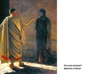 Что есть истина? - 
Христос и Пилат 
 