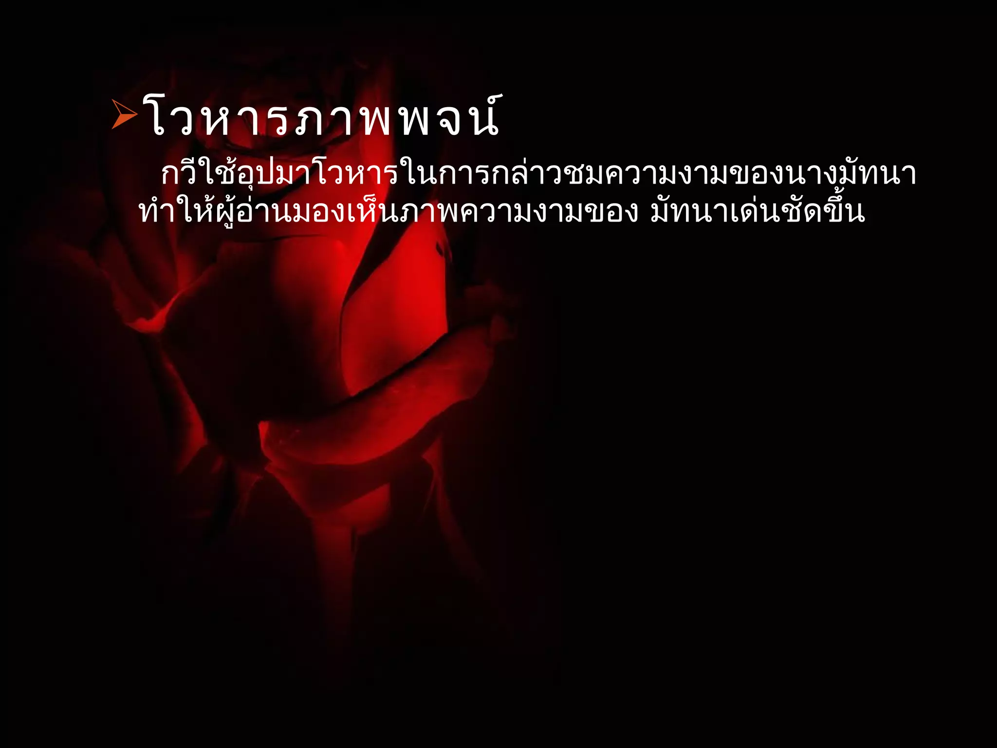 โวหารภาพพจน์ 
กวีใช้อุปมาโวหารในการกล่าวชมความงามของนางมัทนา 
ทำาให้ผู้อ่านมองเห็นภาพความงามของ มัทนาเด่นชัดขนึ้ 
 