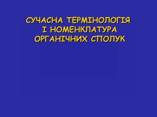 ССУУЧЧААССННАА ТТЕЕРРММІІННООЛЛООГГІІЯЯ 
ІІ ННООММЕЕННККЛЛААТТУУРРАА 
ООРРГГААННІІЧЧННИИХХ ССППООЛЛУУКК 
 