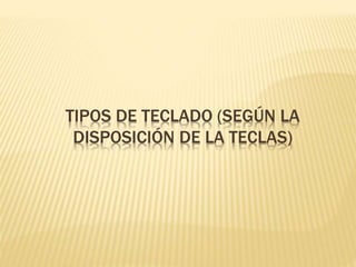 TIPOS DE TECLADO (SEGÚN LA 
DISPOSICIÓN DE LA TECLAS) 
 