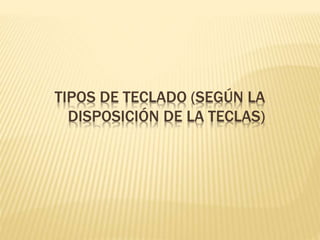 TIPOS DE TECLADO (SEGÚN LA 
DISPOSICIÓN DE LA TECLAS) 
 