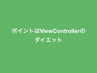 ポイントはViewControllerの 
ダイエット 
 