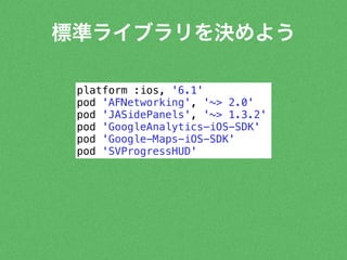 標準ライブラリを決めよう 
platform :ios, '6.1' 
pod 'AFNetworking', '~> 2.0' 
pod 'JASidePanels', '~> 1.3.2' 
pod 'GoogleAnalytics-iOS-SDK' 
pod 'Google-Maps-iOS-SDK' 
pod 'SVProgressHUD' 
 