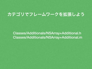カテゴリでフレームワークを拡張しよう 
Classes/Additionals/NSArray+Additional.h 
Classes/Additionals/NSArray+Additional.m 
 