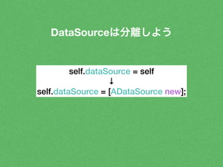 DataSourceは分離しよう 
self.dataSource = self 
↓ 
self.dataSource = [ADataSource new]; 
 