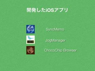 開発したiOSアプリ 
SyncMemo 
JogManager 
ChocoChip Browser 
 