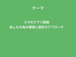 テーマ 
スマホアプリ開発 
あしたの為の環境と設計のアプローチ 
 