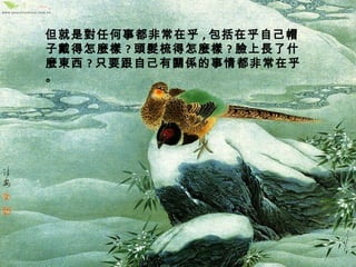 但就是對任何事都非常在乎,包括在乎自己帽 
子戴得怎麼樣?頭髮梳得怎麼樣?臉上長了什 
麼東西?只要跟自己有關係的事情都非常在乎 
。 
 