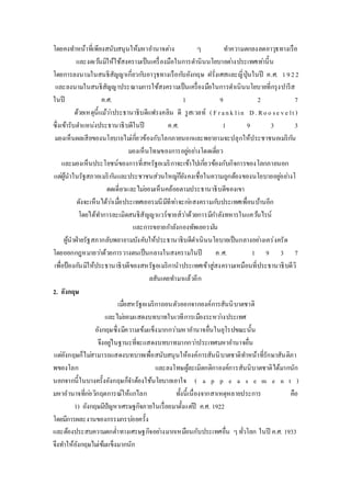 โดยคงทา หน้าที่เพียงสนับสนุนให้มหาอา นาจตา่ง ๆ ทา ความตกลงลดอาวุธทางเรือ 
และงดเวน้มิให้ใช้สงครามเป็นเครื่องมือในการดา นินนโยบายตา่งประเทศเทา่นี้น 
โดยการลงนามในสนธิสัญญาเกี่ยวกบัอาวุธทางเรือกบัอังกฤษ ฝรั่งเศสและญี่ปุ่นในปี ค.ศ. 1 9 2 2 
และลงนามในสนธิสัญญาประณามการใช้สงครามเป็นเครื่องมือในการดา เนินนโยบายที่กรุงปารีส 
ในปี ค.ศ. 1 9 2 7 
ด้วยเหตุนี้แม้วา่ประธานาธิบดีแฟรงคลิน ดี รูสเวลท์ ( F r a n k l i n D . R o o s e v e l t ) 
ซึ่งเข้ารับตา แหน่งประธานาธิบดีในปี ค.ศ. 1 9 3 3 
มองเห็นผลเสียของนโยบายไมเ่กยี่วข้องกับโลกภายนอกและพยายามจะปลุกให้ประชาชนอเมริกนั 
มองเห็นโทษของการอยูอ่ยา่งโดดเดี่ยว 
และมองเห็นประโยชน์ของการที่สหรัฐอเมริกาจะเข้าไปเกยี่วข้องกับกิจการของโลกภายนอก 
แตผู่้นาในรัฐสภาอเมริกนัและประชาชนส่วนใหญก่็ยังคงเชื่อในความถูกต้องของนโยบายอยูอ่ยา่งโ 
ดดเดี่ยวและไมย่อมเห็นคล้อยตามประธานาธิบดีของเขา 
ดังจะเห็นได้วา่เมอื่ประเทศเยอรมนีมีทีทา่จะกอ่สงครามกบัประเทศเพื่อนบ้านอีก 
โดยได้ทา การละเมิดสนธิสัญญาแวร์ซายส์วา่ด้วยการมีกา ลังทหารในแควน้ไรน์ 
และการขยายกา ลังกองทัพเยอรมนั 
ผู้นาฝ่ายรัฐสภากลับพยายามบังคับให้ประธานาธิบดีดา เนินนโยบายเป็นกลางอยา่งเคร่งครัด 
โดยออกกฎหมายวา่ด้วยการวางตนเป็นกลางในสงครามในปี ค.ศ. 1 9 3 7 
เพื่อป้องกนัมิให้ประธานาธิบดีของสหรัฐอเมริกานาประเทศเข้าสู่สงครามเหมือนที่ประธานาธิบดีวิ 
ลสันเคยทา มาแล้วอีก 
2. อังกฤษ 
เมอื่สหรัฐอเมริกาถอนตัวออกจากองค์การสันนิบาตชาติ 
และไมย่อมแสดงบทบาทในเวทีการเมืองระหวา่งประเทศ 
อังกฤษซึ่งมีความเข้มแข็งมากกวา่มหาอา นาจอื่นในยุโรปขณะนั้น 
จึงอยูใ่นฐานะที่จะแสดงบทบาทมากกวา่ประเทศมหาอา นาจอื่น 
แตอั่งกฤษก็ไมส่ามารถแสดงบทบาทเพื่อสนับสนุนให้องค์การสันนิบาตชาติทา หน้าที่รักษาสันติภา 
พของโลก และลงโทษผู้ละเมิดกติกาองค์การสันนิบาตชาติได้มากนัก 
นอกจากนี้ในบางครั้งอังกฤษก็จา ต้องใช้นโยบายเอาใจ ( a p p e a s e m e n t ) 
มหาอานาจที่กอ่วิกฤตการณ์ให้แกโ่ลก ทั้งนี้เนื่องจากสาเหตุหลายประการ คือ 
1) อังกฤษมีปัญหาเศรษฐกิจภายในเรื่อยมาตั้งแตปี่ ค.ศ. 1922 
โดยมีการผละงานของกรรมกรบอ่ยครั้ง 
และต้องประสบความตกต่า ทางเศรษฐกิจอยา่งมากเหมือนกับประเทศอื่น ๆ ทั่วโลก ในปี ค.ศ. 1933 
จึงทา ให้อังกฤษไมเ่ข้มแข็งมากนัก 
 