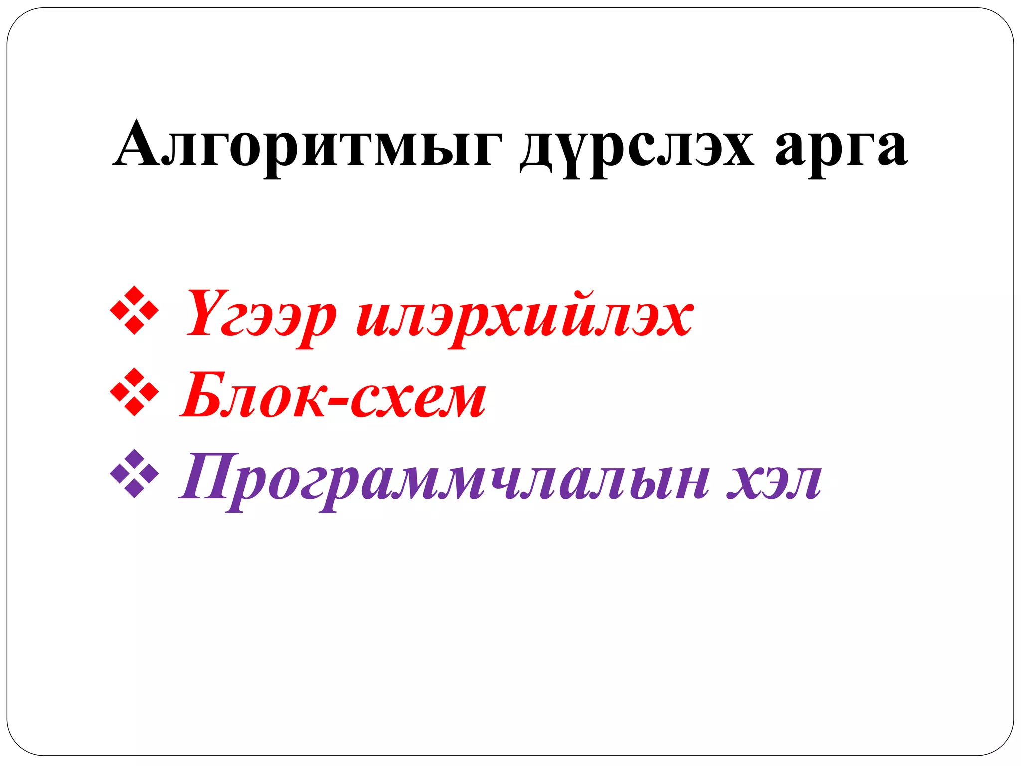 Алгоритмыг дүрслэх арга 
 Үгээр илэрхийлэх 
 Блок-схем 
 Программчлалын хэл 
 