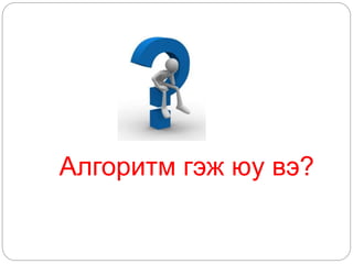 Алгоритм гэж юу вэ? 
 