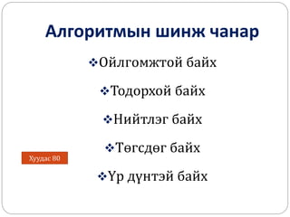 Алгоритмын шинж чанар 
Ойлгомжтой байх 
Тодорхой байх 
Нийтлэг байх 
Төгсдөг байх 
Үр дүнтэй байх 
Хуудас 80 
 