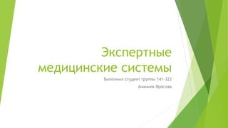Экспертные 
медицинские системы 
Выполнил студент группы 141-322 
Ананьев Ярослав 
 