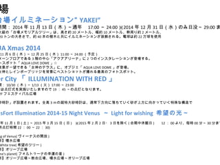  
̨ߥͩ` YAKEI 
g20141113գľͨ 17:0024:00 20141231գˮΤû29:00޴󼉤Ρ̨ꥢĥ`ϡߤs20`ȥ롢s10`ȥ롢ܤs2`ȥ롢 
20ȥδ󤭤ǡs40Θľȹ˥ߥͩ`װ롣ϼs22ʹ 
AQUA Xmas 2014 
116գľ1225գľ11:0024:00趨 
`եǤ3Aġ`ʡ2ĤΥ󥹥`󤬵ǈ롣 
ȥݥåȡAQUA LOVE DOME  
ҹһǤ롸ŮΥƥ饹ˡ֥AQUA LOVE DOME ǈ 
Ůȥ쥤ܩ`֥å򱳾˥٥ȥåȤߤΥեȥݥåȡ 
Diver CityILLUMINATION WITH RED 
g10/30ľ1/1317:0023:00 
ϵʽgʩޤΤ1945εƤȤʤޤ 
2FեƥХڈ 
ɰrӋOäޤȫ3γشɰrӋϡͨ·ƤɰϷ򤫤äƤʘ 
VenusFort Illumination 2014-15 Night Venus  Light for wishing ϣι⡫ 
111()2015315գ) 2015 22?3դ(^) 1200ꡢr00֡30֤ޤǽKƕrg22002230) 
Opening of Venus(`ʥ_) 
ˮڈ 
White tree(ϣΥĥ`) 
`֎ڈ 
fortune's planet( եȥ`ʤ\) 
`֎ڈ̻ڈˮڈ`֎ڈ 
 