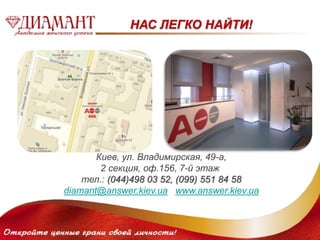 НАС ЛЕГКО НАЙТИ! 
Киев, ул. Владимирская, 49-а, 
2 секция, оф.156, 7-й этаж 
тел.: (044)498 03 52, (099) 551 84 58 
diamant@answer.kiev.ua www.answer.kiev.ua 
