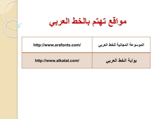 مواقع تهتم بالخط العربي 
http://www.arafonts.com/ الموسوعة المجانية للخط العربي 
http://www.alkatat.com/ بوابة الخط العربي 
