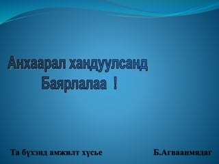 Та бүхэнд амжилт хүсье Б.Агваанмядаг 
