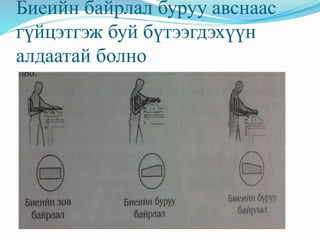 Биеийн байрлал буруу авснаас 
гүйцэтгэж буй бүтээгдэхүүн 
алдаатай болно 
 