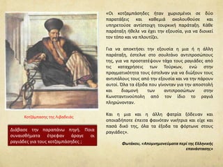 «Οι κοτζαμπάσηδες ήταν χωρισμένοι σε δύο 
παρατάξεις και καθεμιά ακολουθούσε και 
υπηρετούσε αντίστοιχη τουρκική παράταξη. Κάθε 
παράταξη ήθελε να έχει την εξουσία, για να διοικεί 
τον τόπο και να πλουτίζει. 
Για να αποκτήσει την εξουσία η μια ή η άλλη 
παράταξη, έστελνε στο σουλτάνο αντιπροσώπους 
της, για να προστατέψουν τάχα τους ραγιάδες από 
τις καταχρήσεις των Τούρκων, ενώ στην 
πραγματικότητα τους έστελναν για να διώξουν τους 
αντιπάλους τους από την εξουσία και να την πάρουν 
αυτοί. Όλα τα έξοδα που γίνονταν για την αποστολή 
και διαμονή των αντιπροσώπων στην 
Κωνσταντινούπολη από τον ίδιο το ραγιά 
πληρώνονταν. 
Και η μια και η άλλη φατρία ξόδευαν και 
οποιαδήποτε έπειτα φαινόταν νικήτρια και είχε και 
πασά δικό της, όλα τα έξοδα τα φόρτωνε στους 
ραγιάδες». 
Φωτάκου, «Απομνημονεύματα περί της Ελληνικής 
επανάστασης» 
Κοτζάμπασης της Λιβαδειάς 
Διάβασε την παραπάνω πηγή. Ποια 
συναισθήματα έτρεφαν άραγε οι 
ραγιάδες για τους κοτζαμπάσηδες ; 
 