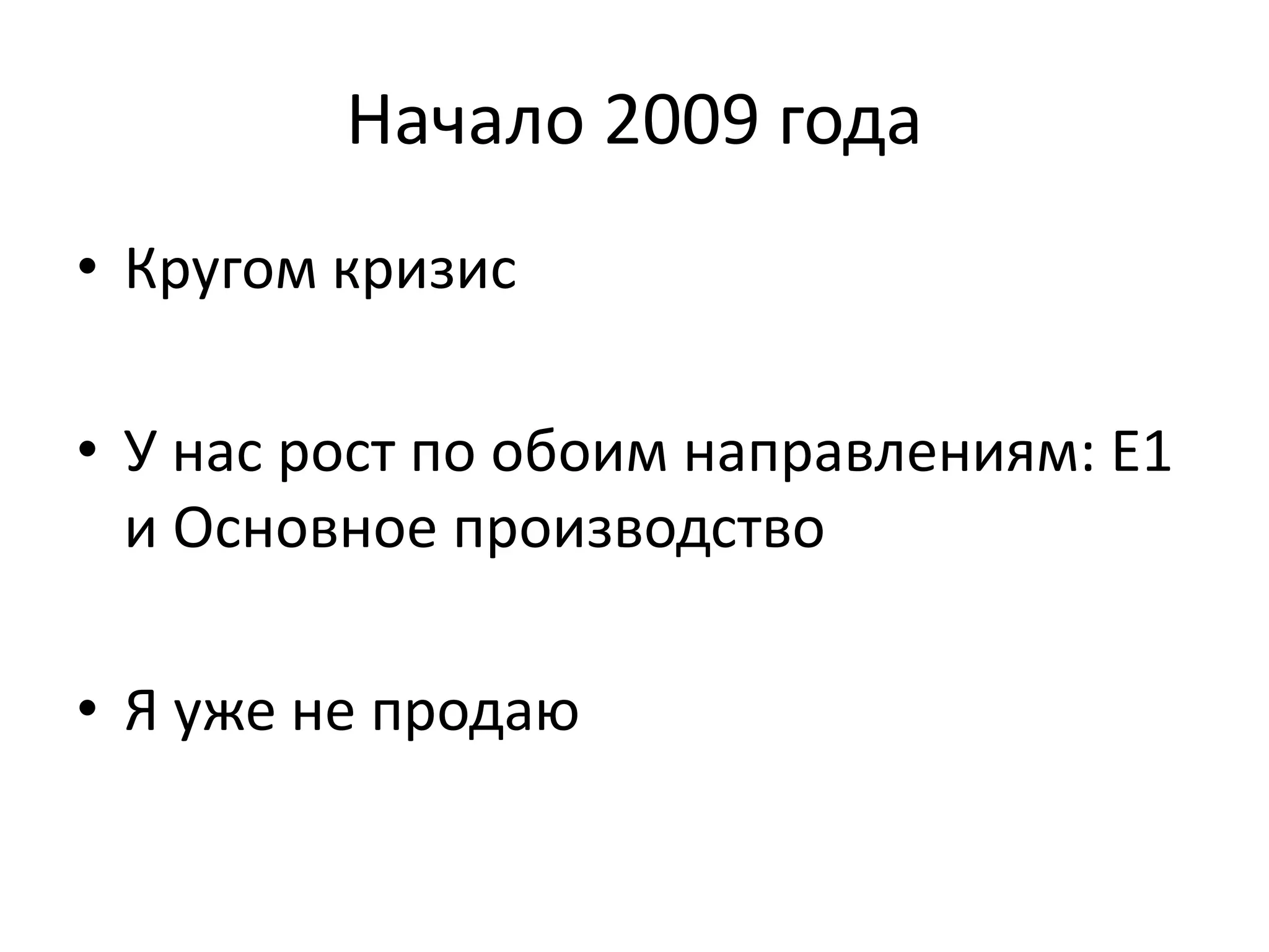 Начало 2009 года 
• Кругом кризис 
• У нас рост по обоим направлениям: Е1 
и Основное производство 
• Я уже не продаю 
 