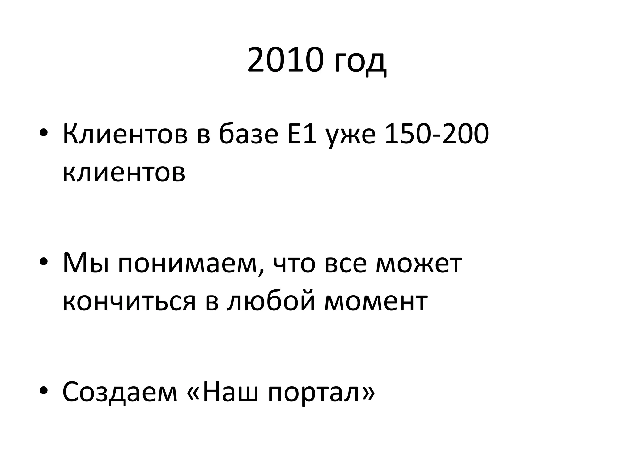 2010 год 
• Клиентов в базе Е1 уже 150-200 
клиентов 
• Мы понимаем, что все может 
кончиться в любой момент 
• Создаем «Наш портал» 
 