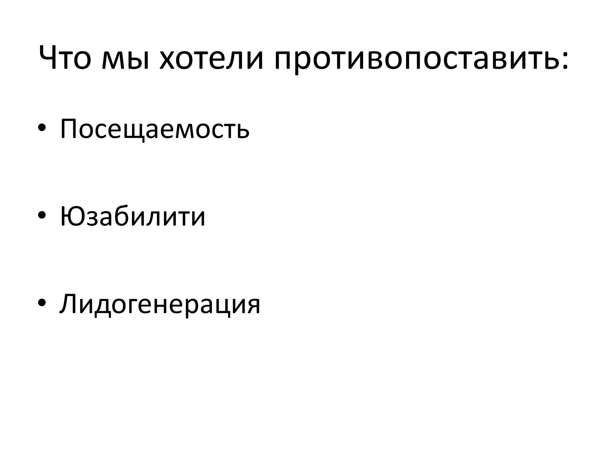 Что мы хотели противопоставить: 
• Посещаемость 
• Юзабилити 
• Лидогенерация 
 