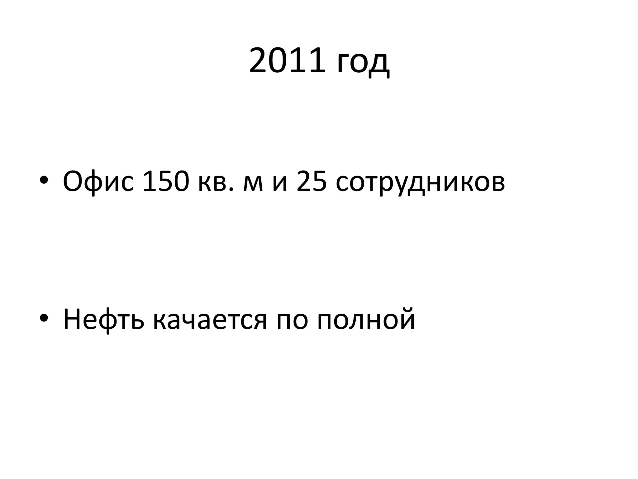 2011 год 
• Офис 150 кв. м и 25 сотрудников 
• Нефть качается по полной 
 