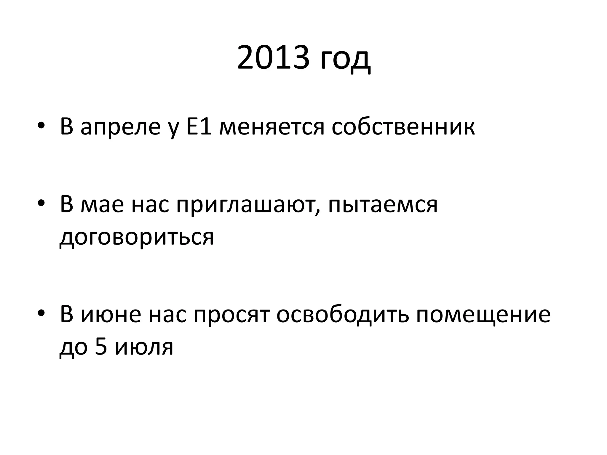 2013 год 
• В апреле у Е1 меняется собственник 
• В мае нас приглашают, пытаемся 
договориться 
• В июне нас просят освободить помещение 
до 5 июля 
 