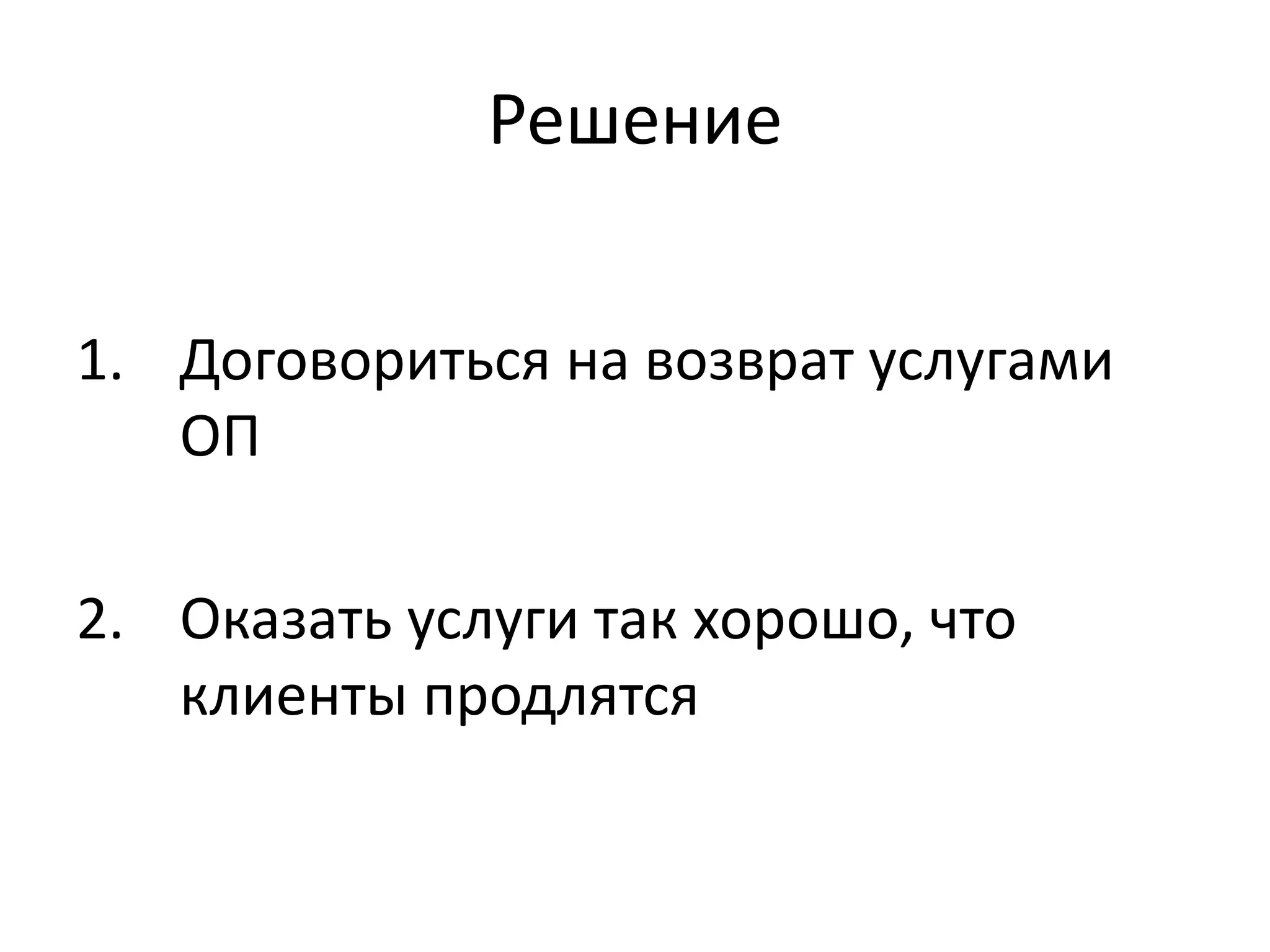 Решение 
1. Договориться на возврат услугами 
ОП 
2. Оказать услуги так хорошо, что 
клиенты продлятся 
 
