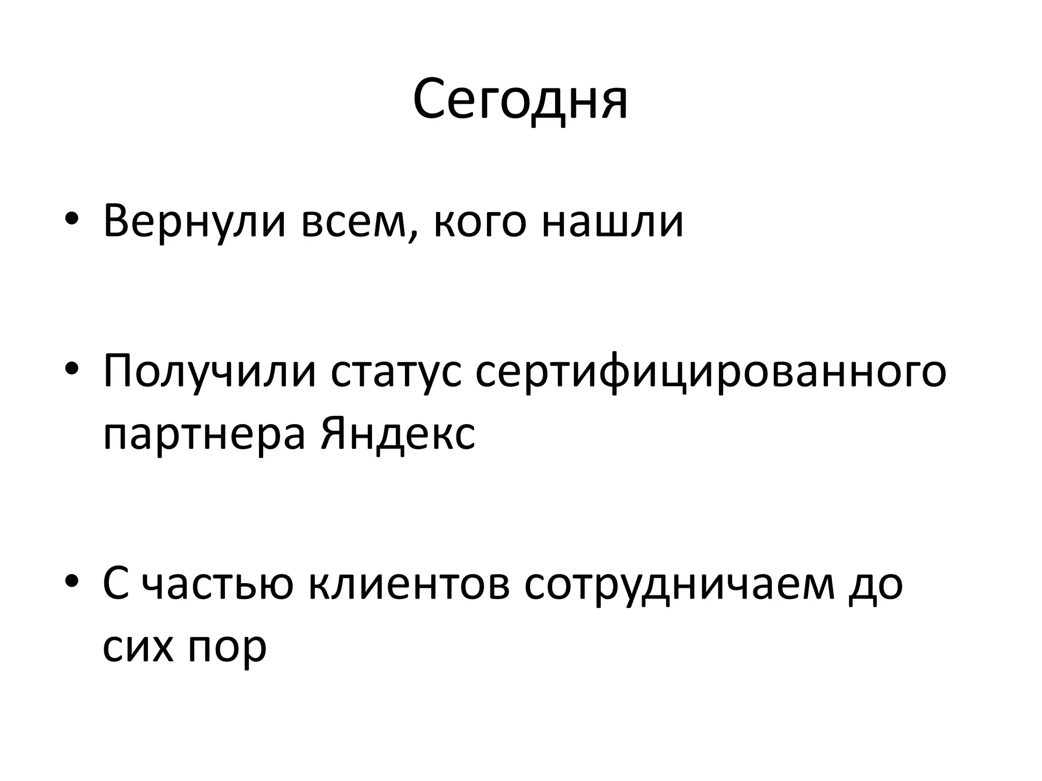 Сегодня 
• Вернули всем, кого нашли 
• Получили статус сертифицированного 
партнера Яндекс 
• С частью клиентов сотрудничаем до 
сих пор 
 