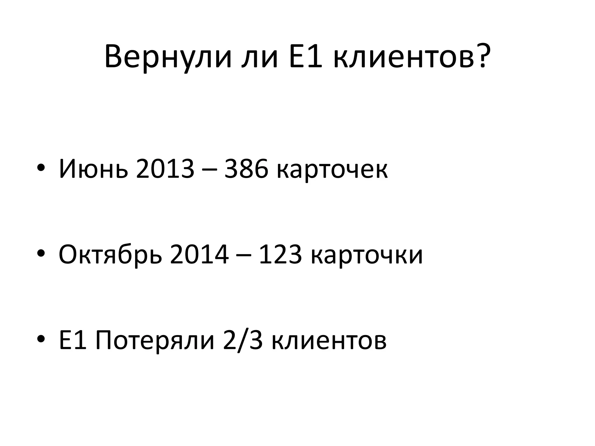 Вернули ли Е1 клиентов? 
• Июнь 2013 – 386 карточек 
• Октябрь 2014 – 123 карточки 
• Е1 Потеряли 2/3 клиентов 
 