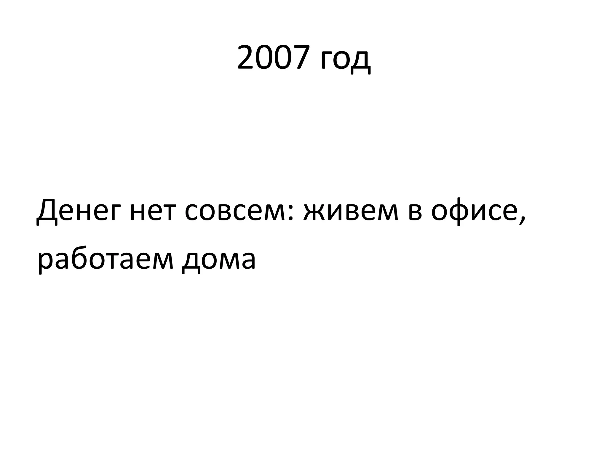 2007 год 
Денег нет совсем: живем в офисе, 
работаем дома 
 