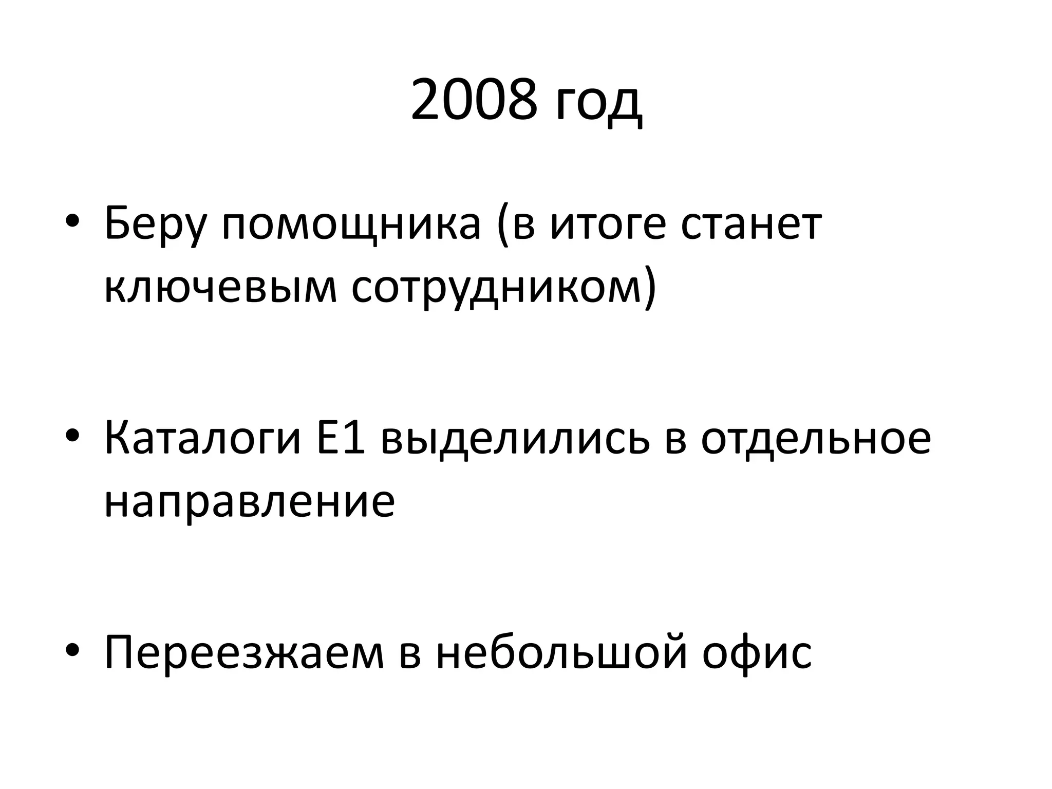 2008 год 
• Беру помощника (в итоге станет 
ключевым сотрудником) 
• Каталоги Е1 выделились в отдельное 
направление 
• Переезжаем в небольшой офис 
 