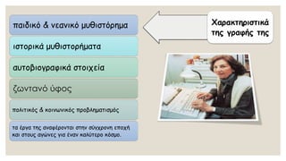 Χαρακτηριστικά της γραφής της 
παιδικό & νεανικό μυθιστόρημα 
ιστορικά μυθιστορήματα 
αυτοβιογραφικά στοιχεία 
ζωντανό ύφος 
πολιτικός & κοινωνικός προβληματισμός 
τα έργα της αναφέρονται στην σύγχρονη εποχή και στους αγώνες για έναν καλύτερο κόσμο.  