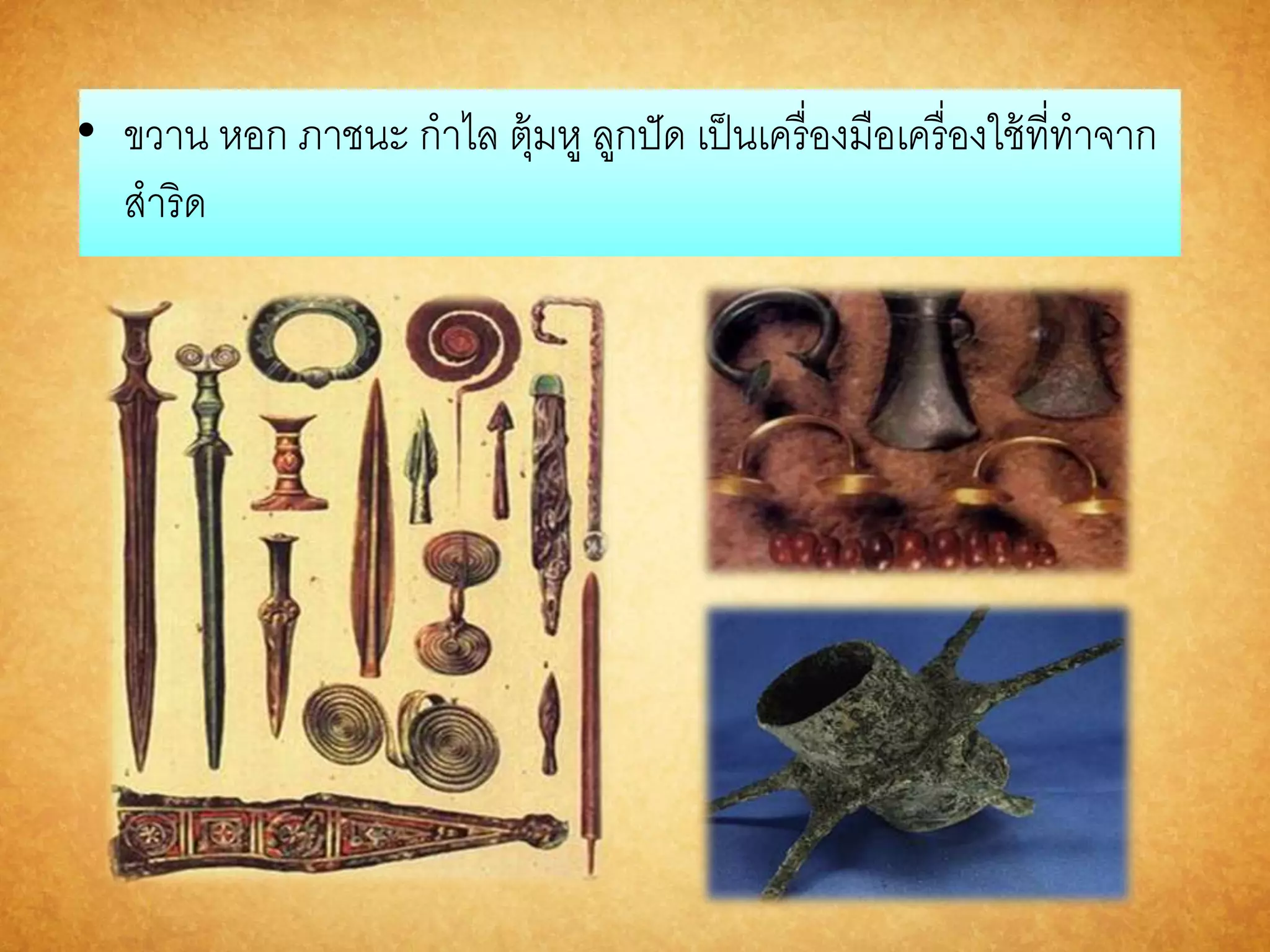 • ขวาน หอก ภาชนะ กาไล ตุ้มหู ลูกปัด เป็นเครื่องมือเครื่องใช้ที่ทาจาก 
สาริด 
 