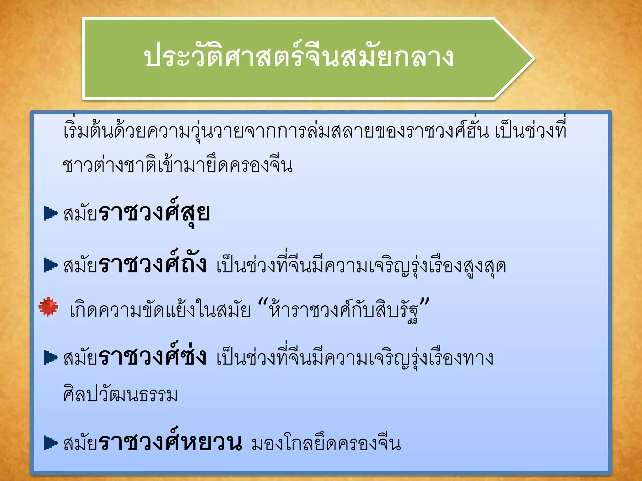 ประวัติศำสตร์จีนสมัยกลำง 
เริ่มต้นด้วยความวุ่นวายจากการล่มสลายของราชวงศ์ฮนั่ เป็นช่วงที่ 
ชาวต่างชาติเข้ามายึดครองจีน 
สมัยรำชวงศ์สุย 
สมัยรำชวงศ์ถัง เป็นช่วงที่จีนมีความเจริญรุ่งเรืองสูงสุด 
เกิดความขัดแย้งในสมัย “ห้าราชวงศ์กับสิบรัฐ” 
สมัยรำชวงศ์ซ่ง เป็นช่วงที่จีนมีความเจริญรุ่งเรืองทาง 
ศิลปวัฒนธรรม 
สมัยรำชวงศ์หยวน มองโกลยึดครองจีน 
 