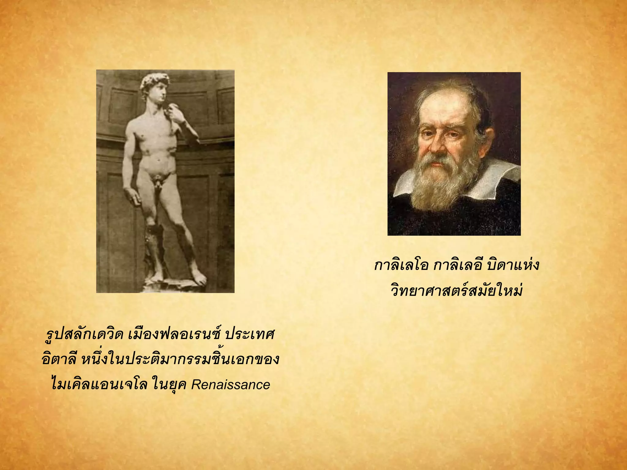 รูปสลักเดวิด เมืองฟลอเรนซ์ ประเทศ 
อิตำลี หนึ่งในประติมำกรรมชิ้นเอกของ 
ไมเคิลแอนเจโล ในยุค Renaissance 
กำลิเลโอ กำลิเลอี บิดำแห่ง 
วิทยำศำสตร์สมัยใหม่ 
 