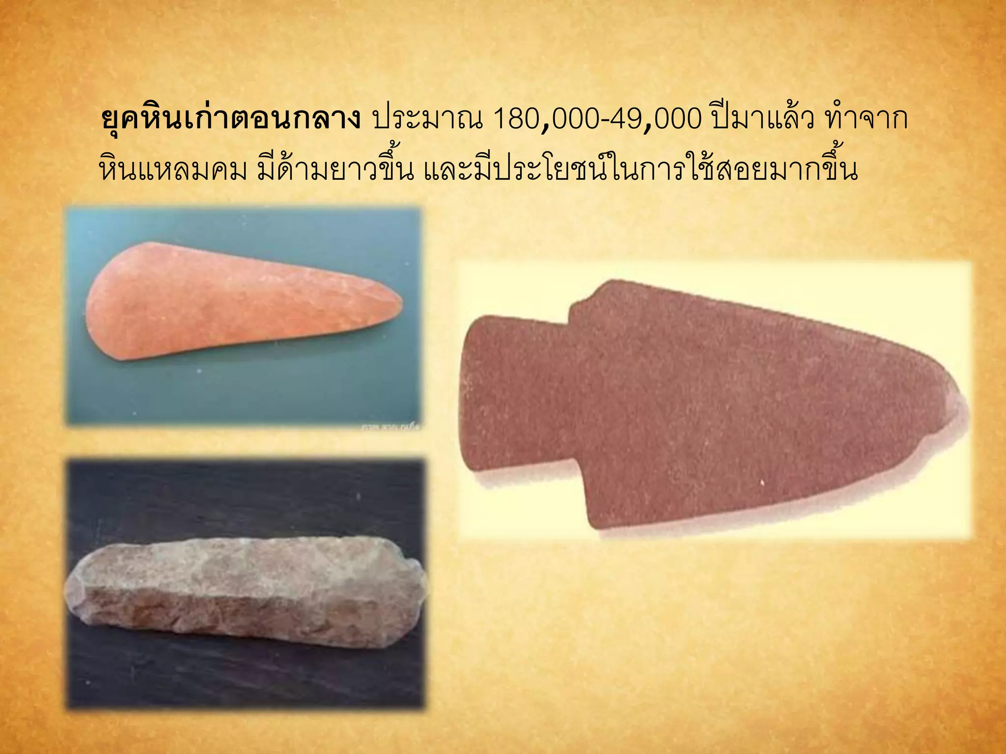 ยุคหินเก่ำตอนกลำง ประมาณ 180,000-49,000 ปีมาแล้ว ทาจาก 
หินแหลมคม มีด้ามยาวขึน้ และมีประโยชน์ในการใช้สอยมากขึน้ 
 