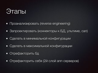 Этапы 
Проанализировать (reverse engineering) 
Запроектировать (коннекторы к БД, ультиме, сап) 
Сделать в минимальной конфигурации 
Сделать в максимальной конфигурации 
Отрефакторить бд 
Отрефакторить себя (2й слой апп серверов) 
 