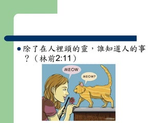  除了在人裡頭的靈，誰知道人的事 
？（林前2:11） 
 