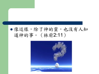  像這樣，除了神的靈，也沒有人知 
道神的事。（林前2:11） 
 