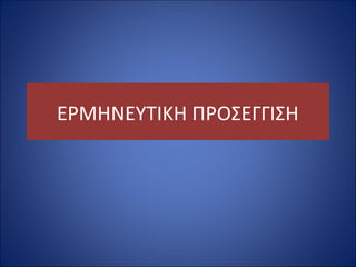 ΕΡΜΗΝΕΥΤΙΚΗ ΠΡΟΣΕΓΓΙΣΗ 
 