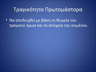 Τραγικότητα Πρωτομάστορα 
• Να αποδειχθεί με βάση τη θεωρία του 
τραγικού ήρωα και τα στοιχεία του κειμένου. 
 