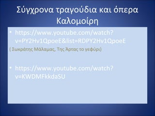 Σύγχρονα τραγούδια και όπερα 
Καλομοίρη 
• https://www.youtube.com/watch? 
v=PY2Hv1QpoeE&list=RDPY2Hv1QpoeE 
( Σωκράτης Μάλαμας, Της Άρτας το γεφύρι) 
• https://www.youtube.com/watch? 
v=KWDMFkkdaSU 
 