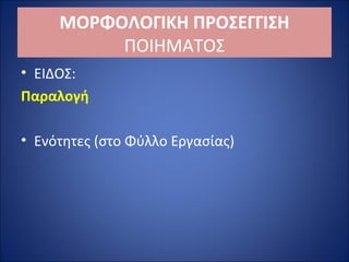 ΜΟΡΦΟΛΟΓΙΚΗ ΠΡΟΣΕΓΓΙΣΗ 
ΠΟΙΗΜΑΤΟΣ 
• ΕΙΔΟΣ: 
Παραλογή 
• Ενότητες (στο Φύλλο Εργασίας) 
 